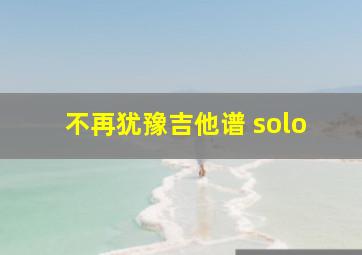 不再犹豫吉他谱 solo